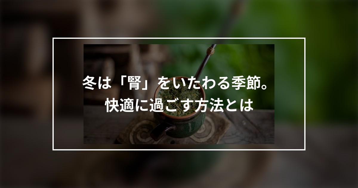 冬は「腎」をいたわる季節。快適に過ごす方法とは