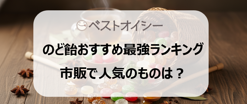 のど飴おすすめ最強ランキング！コンビニ・スーパーで買えるなど喉の痛み・乾燥対策に人気の一粒は？